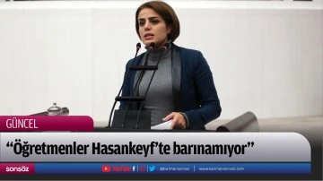 &ldquo;&Ouml;ğretmenler Hasankeyf&rsquo;te barınamıyor&rdquo;