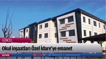 Okul inşaatları &Ouml;zel İdare&rsquo;ye emanet