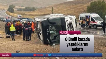 &Ouml;l&uuml;ml&uuml; kazada yaşadıklarını anlattı