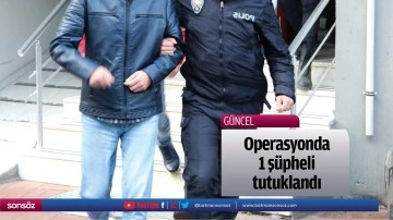Operasyonda 1 ş&uuml;pheli tutuklandı