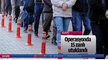 Operasyonda 15 zanlı tutuklandı