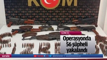 Operasyonda 56 ş&uuml;pheli yakalandı