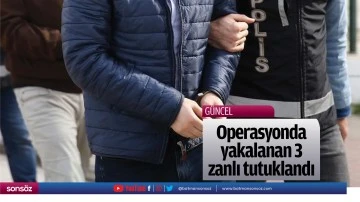 Operasyonda yakalanan 3 zanlı tutuklandı