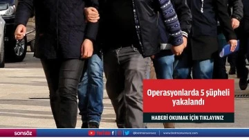 Operasyonlarda 5 ş&uuml;pheli yakalandı