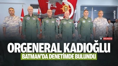 Orgeneral Kadıoğlu, Batman'da denetimde bulundu