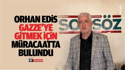 Orhan Edis Gazze&rsquo;ye gitmek i&ccedil;in m&uuml;racaatta bulundu