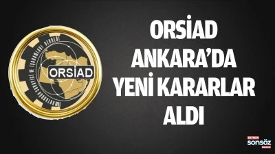 ORSİAD, Ankara&rsquo;da yeni kararlar aldı