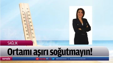 Ortamı aşırı soğutmayın!