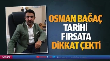 Osman Bağa&ccedil;, tarihi fırsata dikkat &ccedil;ekti