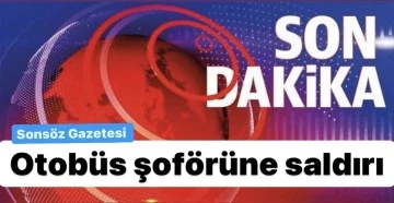 Otob&uuml;s şof&ouml;r&uuml;ne saldırı