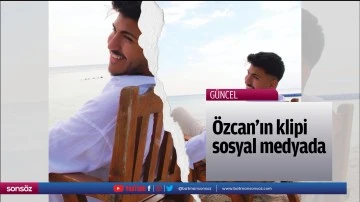 &Ouml;zcan&rsquo;ın klipi sosyal medyada