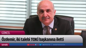 &Ouml;zdemir, iki talebi TOKİ başkanına iletti