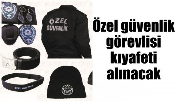 &Ouml;ZEL G&Uuml;VENLİK G&Ouml;REVLİSİ KIYAFETİ ALINACAK