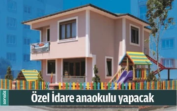 &Ouml;ZEL İDARE ANAOKULU YAPACAK