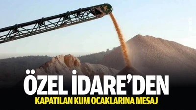 &Ouml;zel İdare&rsquo;den kapatılan kum ocaklarına mesaj