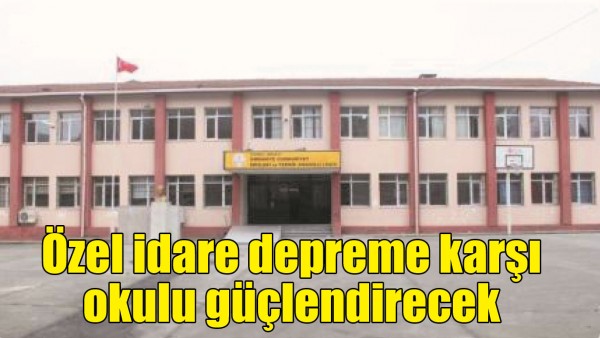 &Ouml;ZEL İDARE DEPREME KARŞI OKULU G&Uuml;&Ccedil;LENDİRECEK