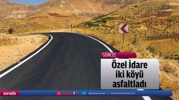 &Ouml;zel İdare, iki k&ouml;y&uuml; asfaltladı