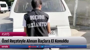 &Ouml;zel Re&ccedil;eteyle Alınan İla&ccedil;lara El Konuldu