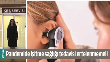 PANDEMİDE İŞİTME SAĞLIĞI TEDAVİSİ ERTELENMEMELİ