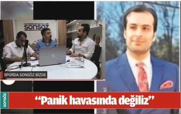&ldquo;PANİK HAVASINDA DEĞİLİZ&rdquo;