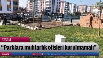 &ldquo;Parklara muhtarlık ofisleri kurulmamalı&rdquo;