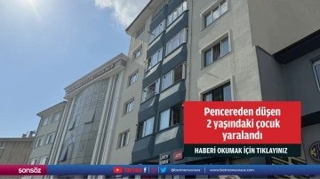 Pencereden d&uuml;şen 2 yaşındaki &ccedil;ocuk yaralandı