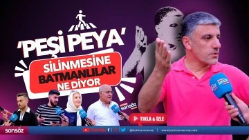 &lsquo;Peşi Peya&rsquo; silinmesine Batmanlılar ne diyor?