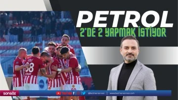 Petrol, 2&rsquo;de 2 yapmak istiyor