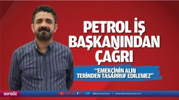 Petrol İş Başkanından &ccedil;ağrı; &ldquo;Emek&ccedil;inin alın terinden tasarruf edilemez&rdquo;