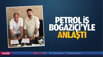 Petrol İş, Boğazi&ccedil;i&rsquo;yle anlaştı