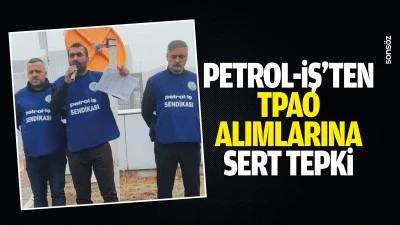 Petrol-İş&rsquo;ten TPAO alımlarına sert tepki