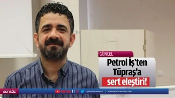 Petrol İş&rsquo;ten T&uuml;praş&rsquo;a sert eleştiri!