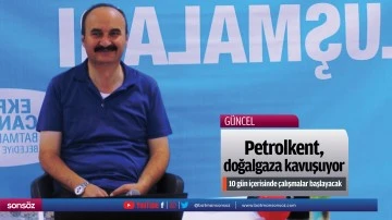 Petrolkent, doğalgaza kavuşuyor