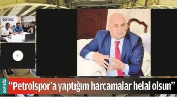 &ldquo;PETROLSPOR&rsquo;A YAPTIĞIM HARCAMALAR HELAL OLSUN&rdquo;
