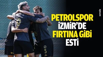 Petrolspor İzmir&rsquo;de fırtına gibi esti