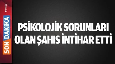 Psikolojik sorunları olan şahıs intihar etti