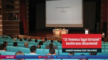 "15 Temmuz İşgal Girişimi" konferansı d&uuml;zenlendi