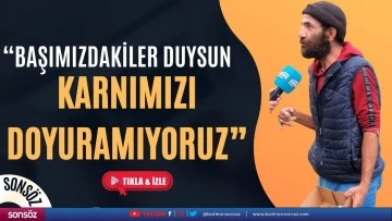 "Başımızdakiler duysun karnımızı doyuramıyoruz"