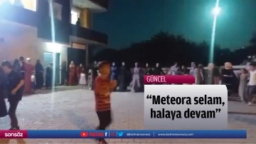 "Meteora selam, halaya devam"