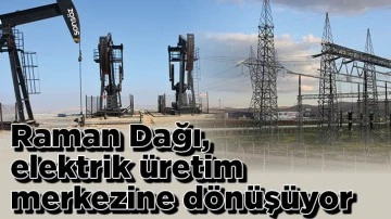 Raman Dağı, elektrik &uuml;retim merkezine d&ouml;n&uuml;ş&uuml;yor