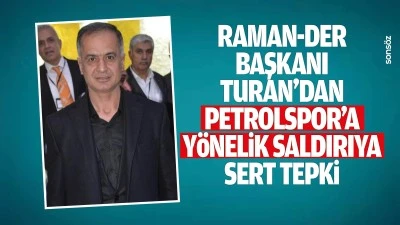 Raman-Der Başkanı Turan&rsquo;dan Petrolspor&rsquo;a y&ouml;nelik saldırıya sert tepki