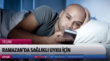 RAMAZAN&rsquo;DA SAĞLIKLI UYKU İ&Ccedil;İN 