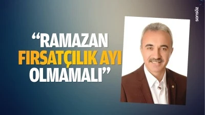 &ldquo;Ramazan, fırsat&ccedil;ılık ayı olmamalı&rdquo;