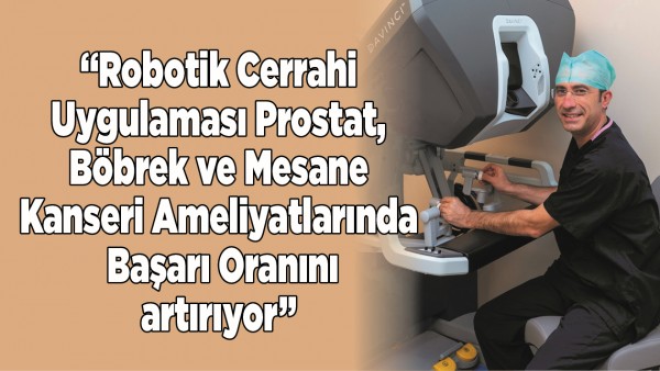 &ldquo;Robotik Cerrahi Uygulaması Prostat, B&ouml;brek ve Mesane Kanseri Ameliyatlarında Başarı Oranını Artırıyor&rdquo;