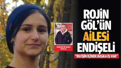 Rojin G&ouml;l&rsquo;&uuml;n ailesi endişeli; &ldquo;Bu işin i&ccedil;inde başka iş var&rdquo;