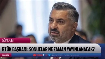 RT&Uuml;K Başkanı: Sonu&ccedil;lar ne zaman yayınlanacak?