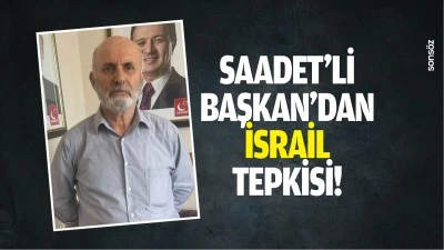 Saadet&rsquo;li Başkan&rsquo;dan İsrail tepkisi!