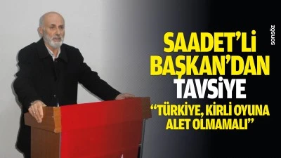 Saadet&rsquo;li Başkan&rsquo;dan tavsiye: &ldquo;T&uuml;rkiye, kirli oyuna alet olmamalı&rdquo;