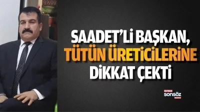 Saadet&rsquo;li Başkan, t&uuml;t&uuml;n &uuml;reticilerine dikkat &ccedil;ekti