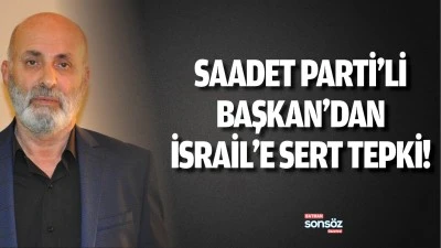 Saadet Parti&rsquo;li Başkan&rsquo;dan İsrail&rsquo;e sert tepki!
